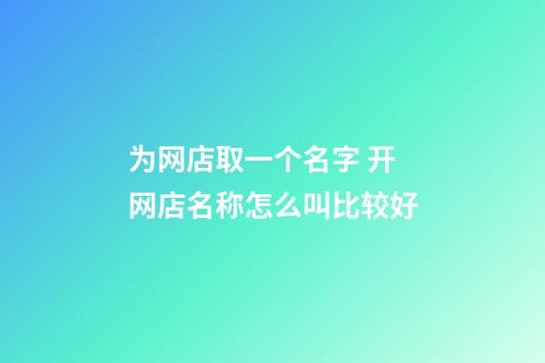 为网店取一个名字 开网店名称怎么叫比较好